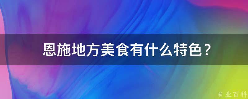  恩施地方美食有什么特色？