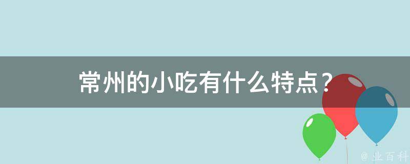 常州的小吃有什么特点？