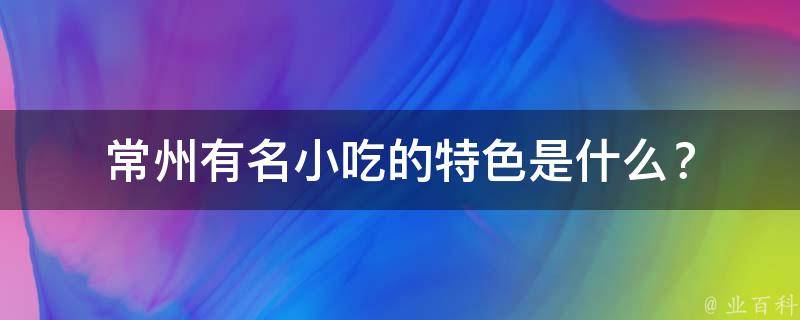 常州有名小吃的特色是什么？