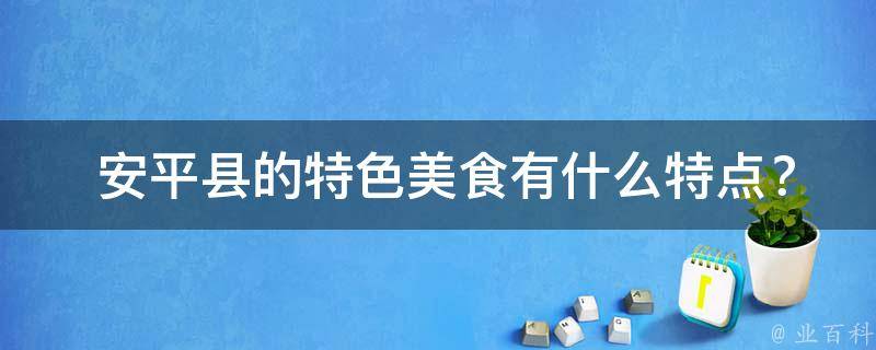  安平县的特色美食有什么特点？