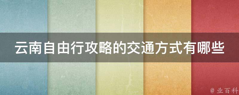 云南自由行攻略的交通方式？