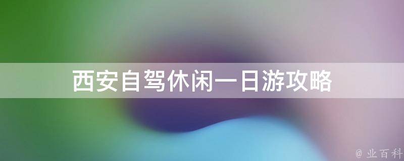 西安自驾休闲一日游攻略(西安周边景点推荐)