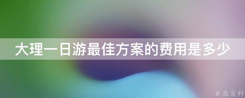 大理一日游最佳方案的费用是多少？
