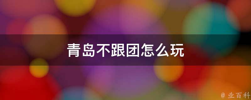 青岛自由行攻略(独家推荐不跟团游玩的绝佳方式)
