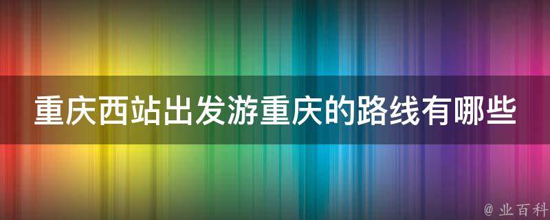 重庆西站出发游重庆的路线？