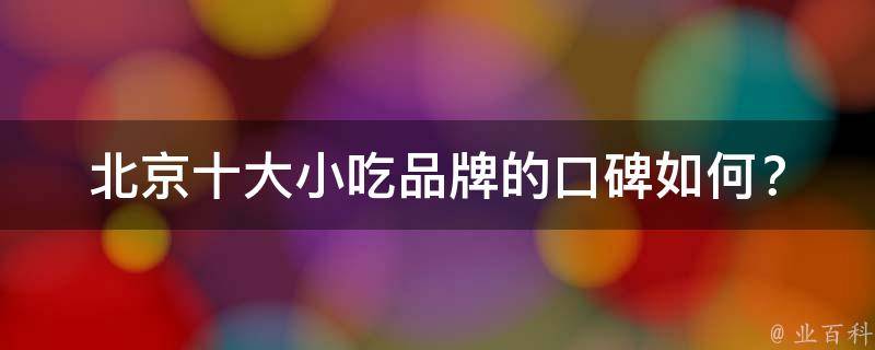 北京十大小吃品牌的口碑如何？