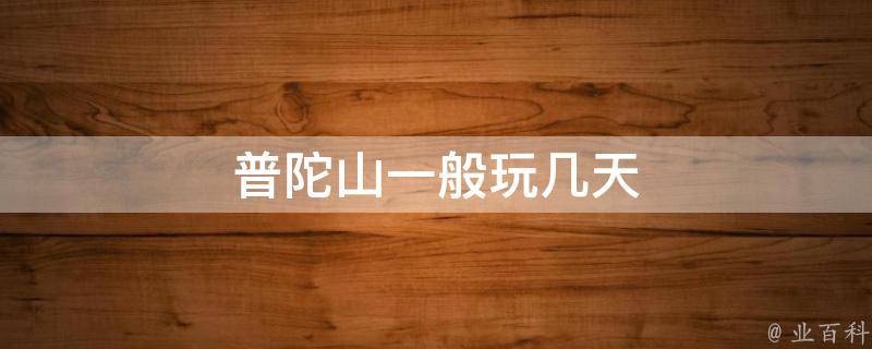 普陀山一般玩几天(旅游攻略分享：普陀山游玩时间推荐)