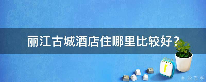 丽江古城酒店住哪里比较好？