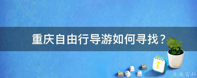 重庆自由行导游如何寻找？