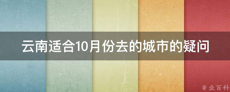 云南适合10月份去的城市的疑问式需求词：