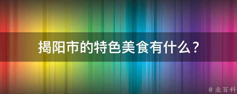 揭阳市的特色美食有什么？