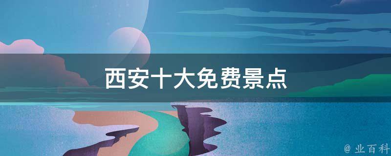 西安十大免费景点(不花一分钱游遍西安的必去景点)