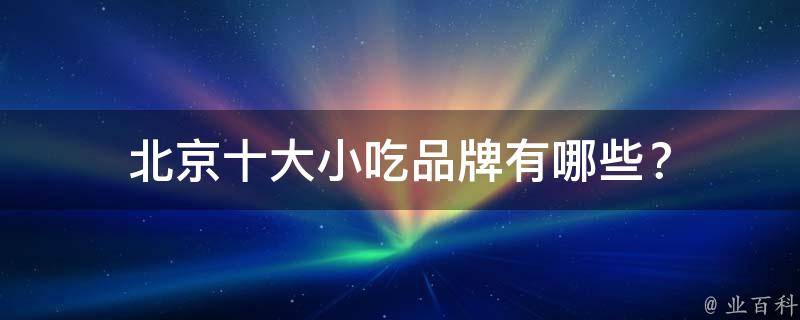 北京十大小吃品牌？