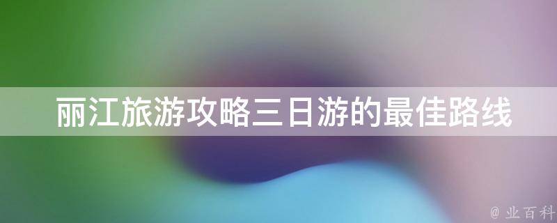  丽江旅游攻略三日游的最佳路线是什么？