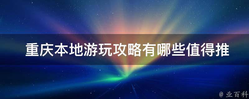  重庆本地游玩攻略值得推荐的景点？