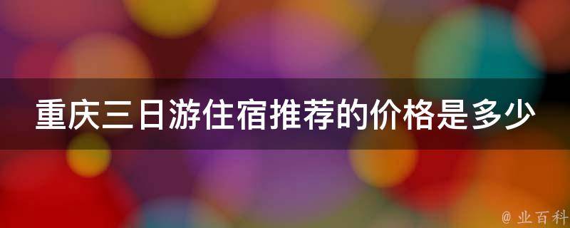 重庆三日游住宿推荐的价格是多少？