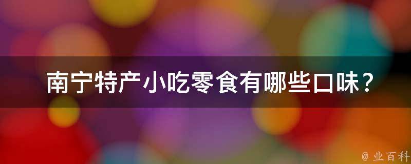  南宁特产小吃零食口味？