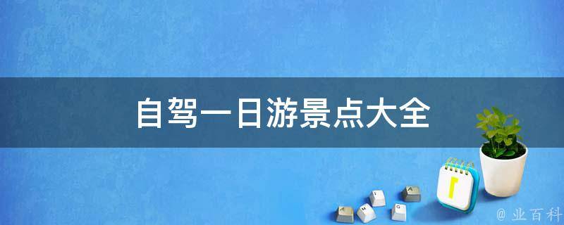 自驾一日游景点大全(最佳选择，不容错过的旅游景点推荐)