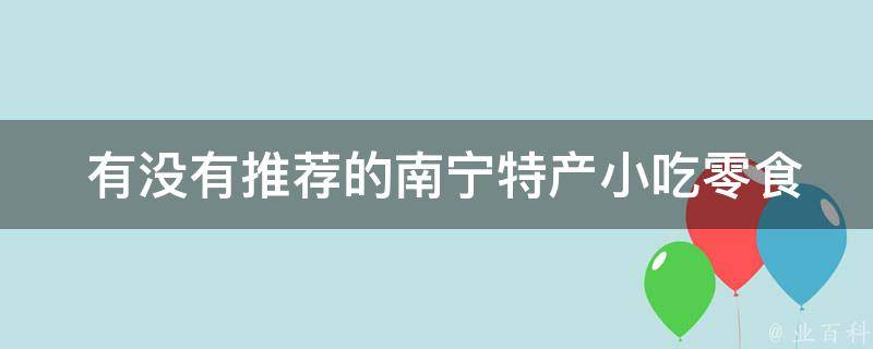  有没有推荐的南宁特产小吃零食品牌？