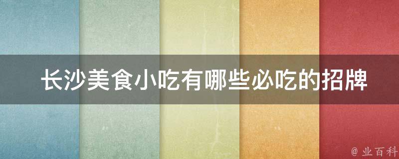  长沙美食小吃必吃的招牌菜品？