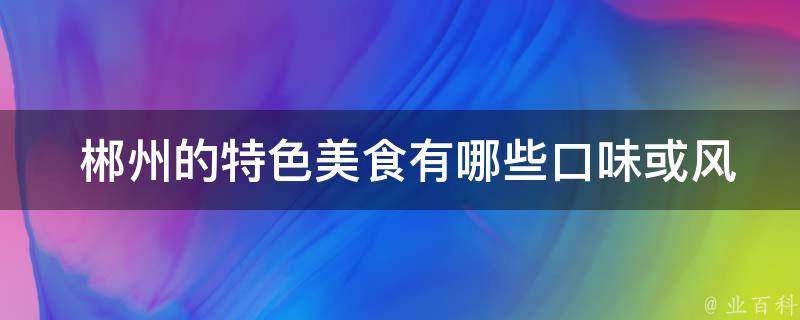  郴州的特色美食口味或风味？