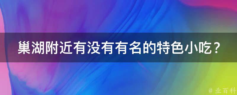 巢湖附近有没有有名的特色小吃？