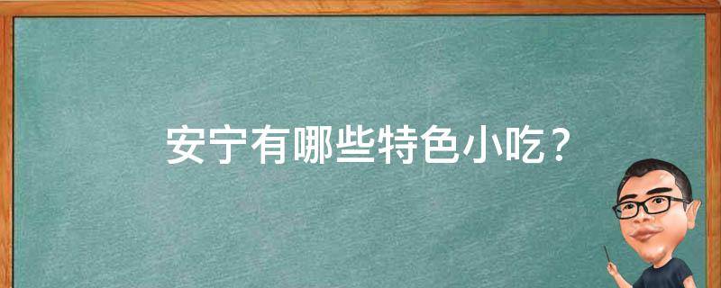  安宁特色小吃？