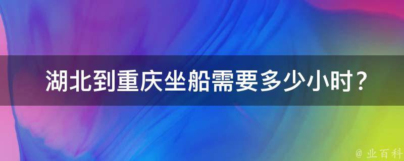  湖北到重庆坐船需要多少小时？