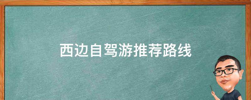西边自驾游推荐路线(美不胜收的西部风光，带你畅游自然奇观)