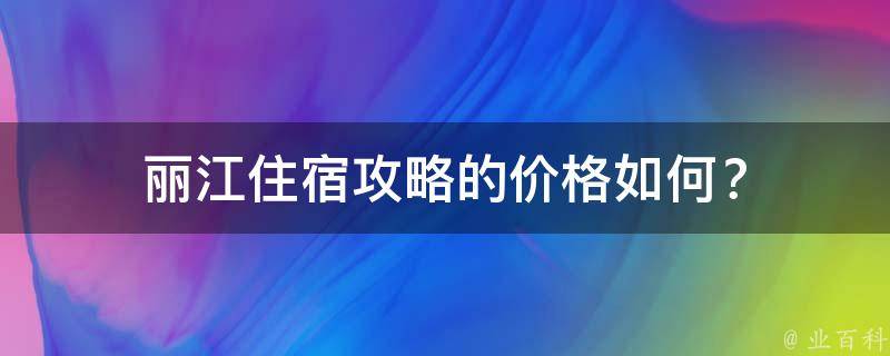 丽江住宿攻略的价格如何？