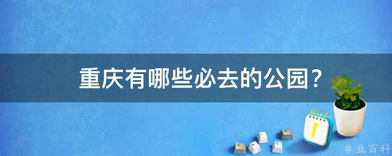  重庆必去的公园？