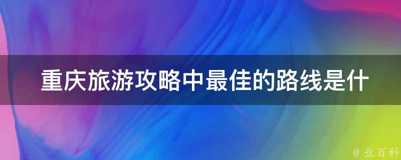  重庆旅游攻略中最佳的路线是什么？