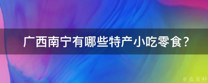  广西南宁特产小吃零食？