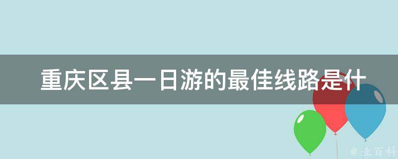  重庆区县一日游的最佳线路是什么？