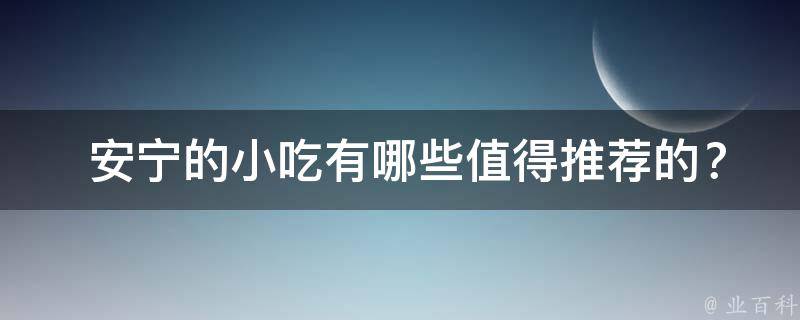  安宁的小吃值得推荐的？