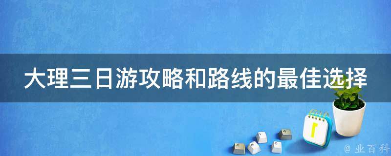 大理三日游攻略和路线的最佳选择是什么？