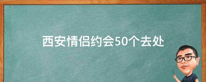 西安情侣约会（50个浪漫去处推荐）