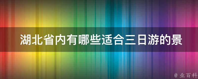  湖北省内适合三日游的景点？