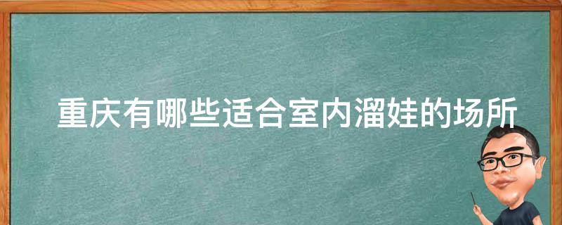  重庆适合室内溜娃的场所？