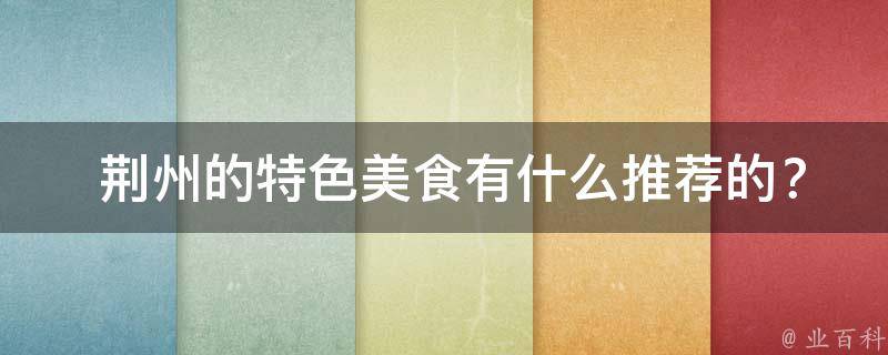  荆州的特色美食有什么推荐的？
