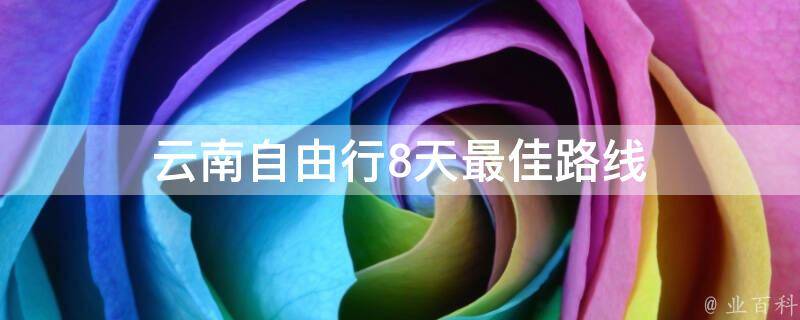 云南自由行8天最佳路线(旅游攻略详解)