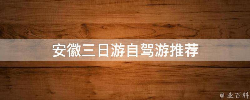 安徽三日游自驾游推荐(精选路线、景点推荐)