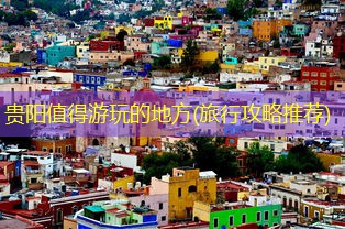 贵阳值得游玩的地方(旅行攻略推荐)