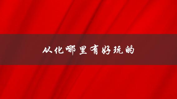 从化哪里有好玩的(推荐几个值得去的景点)