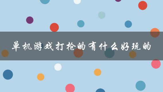 单机游戏打枪的有什么好玩的(推荐几款值得一玩的游戏)