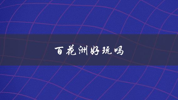 百花洲好玩吗(值得一去吗？)