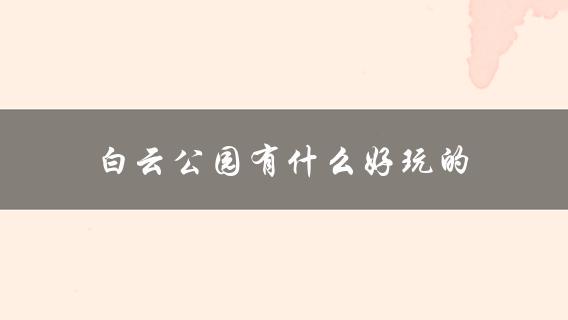 白云公园有什么好玩的(详细游览指南)