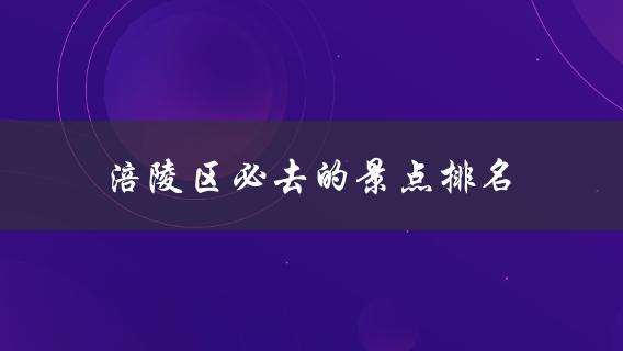 涪陵区必去的景点排名，这些景点不容错过！