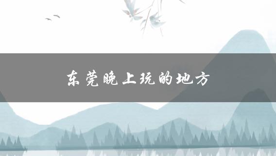 东莞晚上玩的地方(好去处)？
