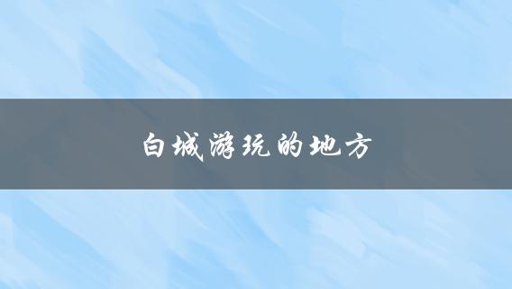 白城游玩的地方(值得一去的景点)？